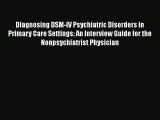 Read Diagnosing DSM-IV Psychiatric Disorders in Primary Care Settings: An Interview Guide for