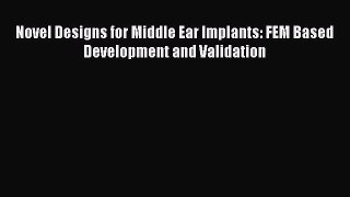 Read Novel Designs for Middle Ear Implants: FEM Based Development and Validation Ebook Free