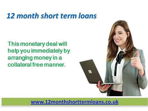 12 Month Loans- Deal With Your Unplanned Monetary Difficulties Easily at Time