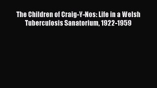 Read The Children of Craig-Y-Nos: Life in a Welsh Tuberculosis Sanatorium 1922-1959 PDF Online