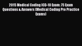 Download 2015 Medical Coding ICD-10 Exam: 75 Exam Questions & Answers (Medical Coding Pro Practice