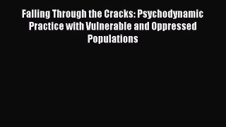Read Falling Through the Cracks: Psychodynamic Practice with Vulnerable and Oppressed Populations
