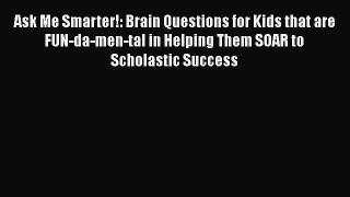 [PDF] Ask Me Smarter!: Brain Questions for Kids that are FUN-da-men-tal in Helping Them SOAR