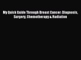 Read My Quick Guide Through Breast Cancer: Diagnosis Surgery Chemotherapy & Radiation Ebook
