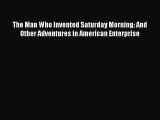 Read Book The Man Who Invented Saturday Morning: And Other Adventures in American Enterprise