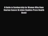 Read A Guide to Survivorship for Women Who Have Ovarian Cancer (A Johns Hopkins Press Health