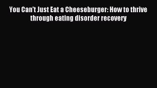 READ book You Can't Just Eat a Cheeseburger: How to thrive through eating disorder recovery#