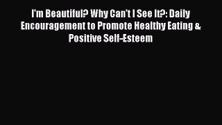 READ book I'm Beautiful? Why Can't I See It?: Daily Encouragement to Promote Healthy Eating