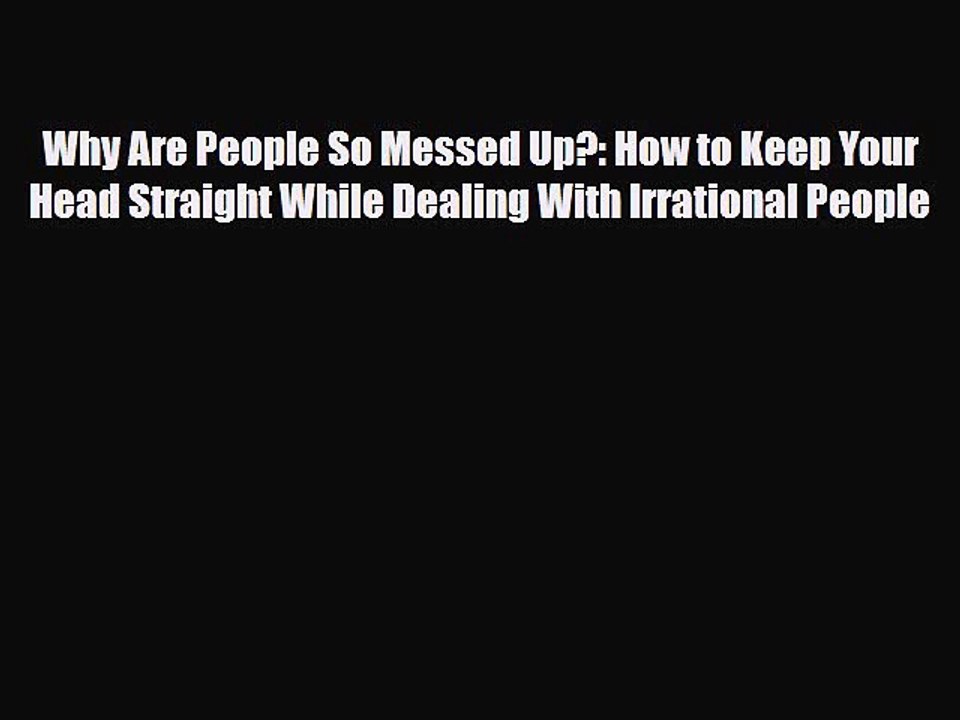 [PDF] Why Are People So Messed Up?: How to Keep Your Head Straight While Dealing With Irrational