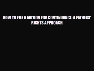 [PDF] HOW TO FILE A MOTION FOR CONTINUANCE: A FATHERS' RIGHTS APPROACH [Read] Full Ebook