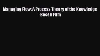 EBOOKONLINEManaging Flow: A Process Theory of the Knowledge-Based FirmREADONLINE