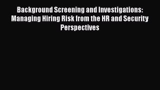 FREEDOWNLOADBackground Screening and Investigations: Managing Hiring Risk from the HR and Security