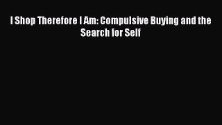 READ book I Shop Therefore I Am: Compulsive Buying and the Search for Self# Full E-Book