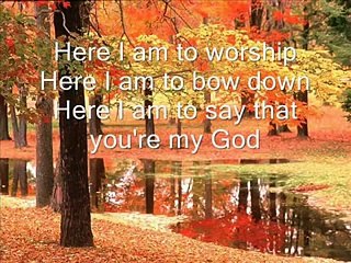 Here I am to worship