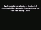 Read Book The Organic Farmer's Business Handbook: A Complete Guide to Managing Finances Crops