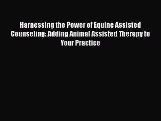 Read Harnessing the Power of Equine Assisted Counseling: Adding Animal Assisted Therapy to