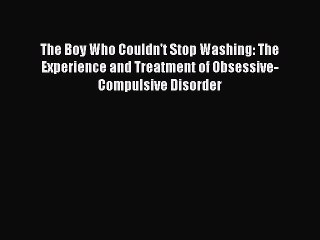 READ book The Boy Who Couldn't Stop Washing: The Experience and Treatment of Obsessive-Compulsive