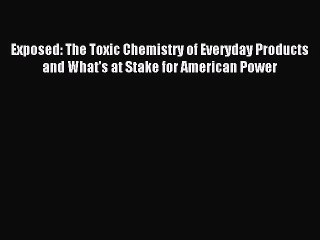 Read Book Exposed: The Toxic Chemistry of Everyday Products and What's at Stake for American