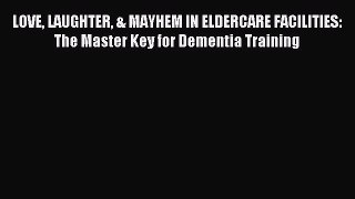 READ book LOVE LAUGHTER & MAYHEM IN ELDERCARE FACILITIES: The Master Key for Dementia Training#