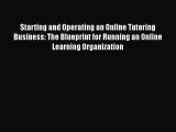 Read Book Starting and Operating an Online Tutoring Business: The Blueprint for Running an