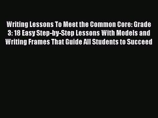 Read Book Writing Lessons To Meet the Common Core: Grade 3: 18 Easy Step-by-Step Lessons With