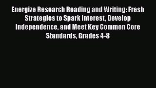 Read Book Energize Research Reading and Writing: Fresh Strategies to Spark Interest Develop