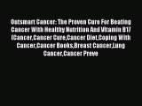 Read Outsmart Cancer: The Proven Cure For Beating Cancer With Healthy Nutrition And Vitamin