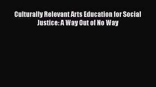 Read Book Culturally Relevant Arts Education for Social Justice: A Way Out of No Way Ebook
