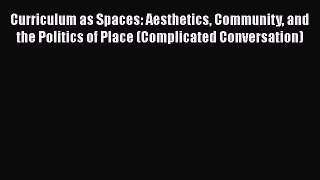 Read Book Curriculum as Spaces: Aesthetics Community and the Politics of Place (Complicated