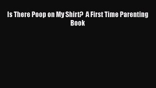 PDF Is There Poop on My Shirt?  A First Time Parenting Book  EBook