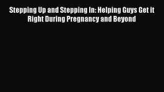 Download Stepping Up and Stepping In: Helping Guys Get it Right During Pregnancy and Beyond