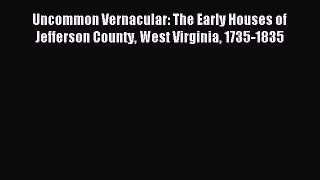 Read Uncommon Vernacular: The Early Houses of Jefferson County West Virginia 1735-1835 Ebook