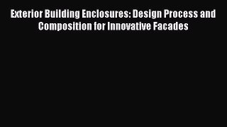 Read Exterior Building Enclosures: Design Process and Composition for Innovative Facades Ebook