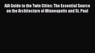 Read AIA Guide to the Twin Cities: The Essential Source on the Architecture of Minneapolis