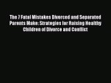 Read The 7 Fatal Mistakes Divorced and Separated Parents Make: Strategies for Raising Healthy