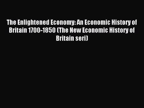 Download The Enlightened Economy: An Economic History of Britain 1700-1850 (The New Economic