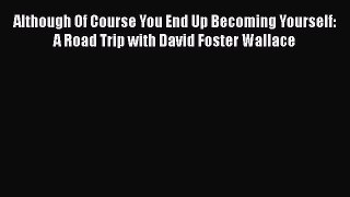 Read Books Although Of Course You End Up Becoming Yourself: A Road Trip with David Foster Wallace