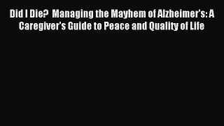 READ book Did I Die?  Managing the Mayhem of Alzheimer's: A Caregiver's Guide to Peace and