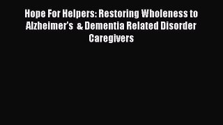 READ book Hope For Helpers: Restoring Wholeness to Alzheimer's  & Dementia Related Disorder
