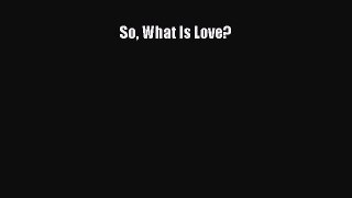 READ book So What Is Love?# Full Free