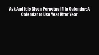 Download Books Ask And It Is Given Perpetual Flip Calendar: A Calendar to Use Year After Year