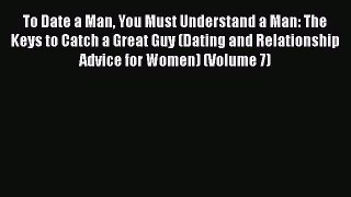 Read To Date a Man You Must Understand a Man: The Keys to Catch a Great Guy (Dating and Relationship