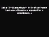 Read Africa - The Ultimate Frontier Market: A guide to the business and investment opportunities