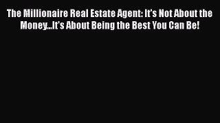 Read Books The Millionaire Real Estate Agent: It's Not About the Money...It's About Being the