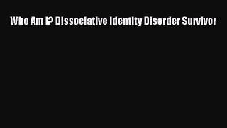 READ FREE FULL EBOOK DOWNLOAD Who Am I? Dissociative Identity Disorder Survivor# Full E-Book