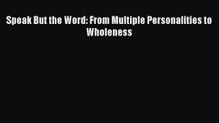 READ book Speak But the Word: From Multiple Personalities to Wholeness# Full Free