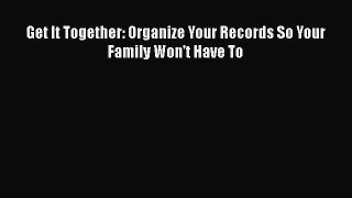 Read Books Get It Together: Organize Your Records So Your Family Won't Have To ebook textbooks