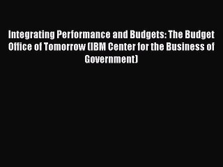 READbookIntegrating Performance and Budgets: The Budget Office of Tomorrow (IBM Center for