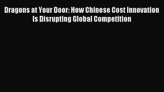 Popular book Dragons at Your Door: How Chinese Cost Innovation Is Disrupting Global Competition