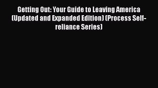 Read Books Getting Out: Your Guide to Leaving America (Updated and Expanded Edition) (Process